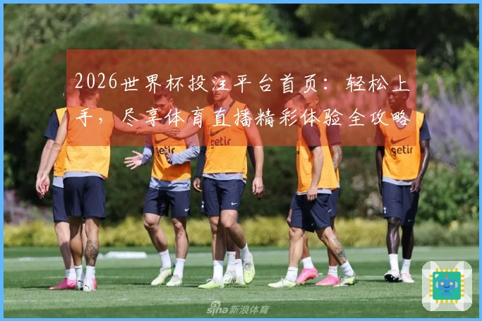 2026世界杯投注平台首页：轻松上手，尽享体育直播精彩体验全攻略