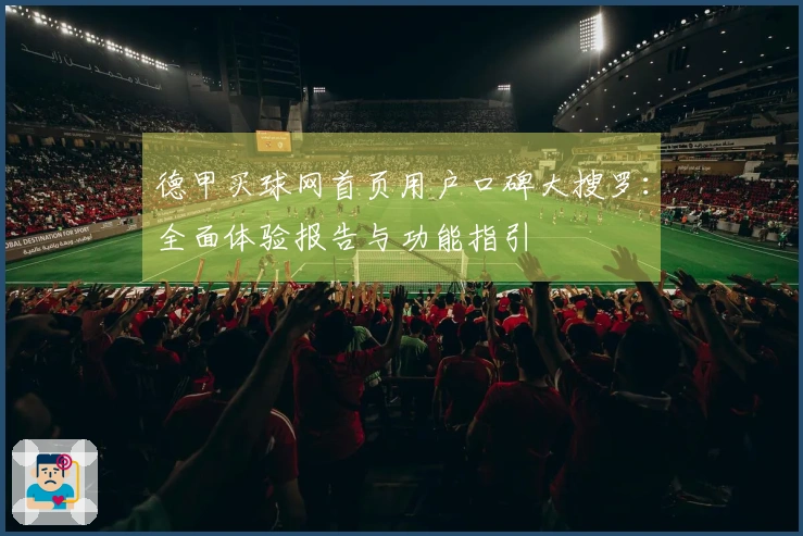 德甲买球网首页用户口碑大搜罗：全面体验报告与功能指引