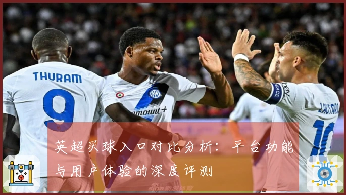 英超买球入口对比分析：平台功能与用户体验的深度评测
