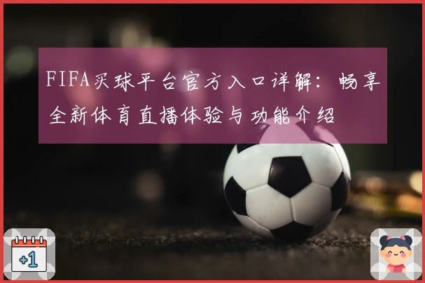 FIFA买球平台官方入口详解：畅享全新体育直播体验与功能介绍