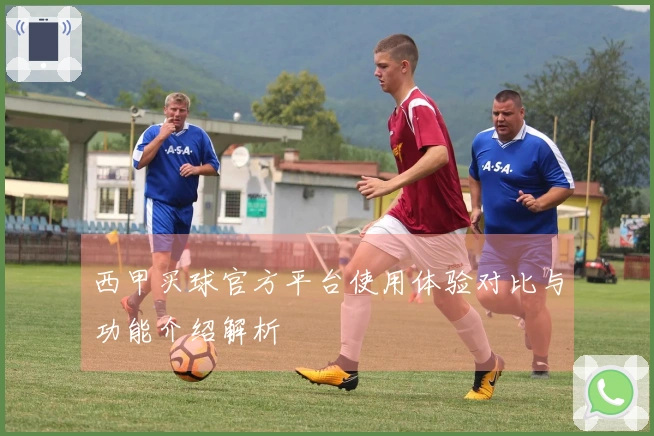西甲买球官方平台使用体验对比与功能介绍解析