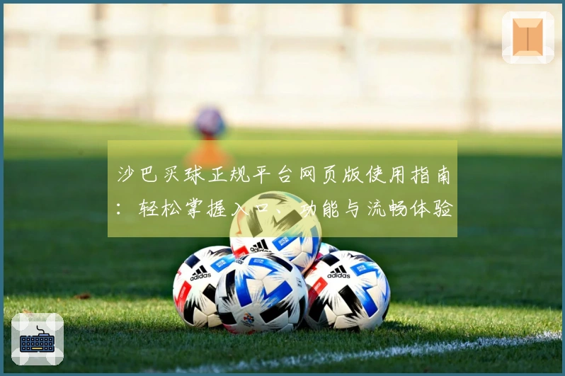 沙巴买球正规平台网页版使用指南：轻松掌握入口、功能与流畅体验