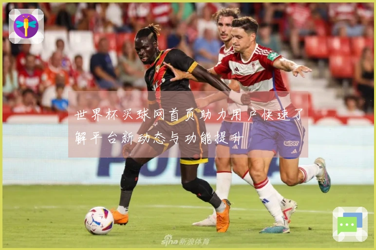 世界杯买球网首页助力用户快速了解平台新动态与功能提升