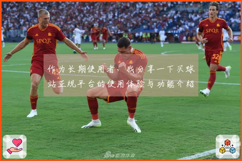 作为长期使用者，我分享一下买球站正规平台的使用体验与功能介绍