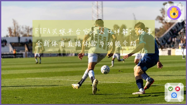 FIFA买球平台官方入口详解：畅享全新体育直播体验与功能介绍