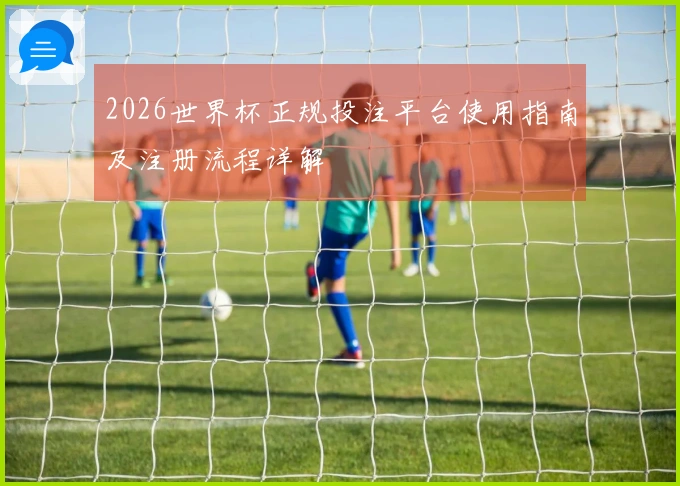 2026世界杯正规投注平台使用指南及注册流程详解