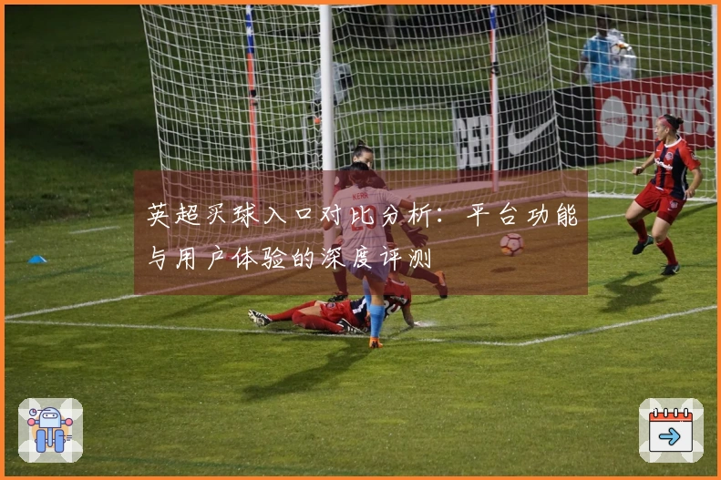 英超买球入口对比分析：平台功能与用户体验的深度评测