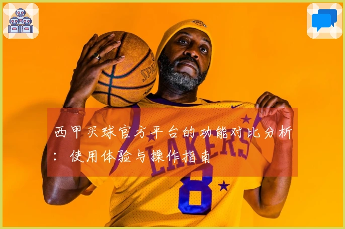 西甲买球官方平台的功能对比分析：使用体验与操作指南