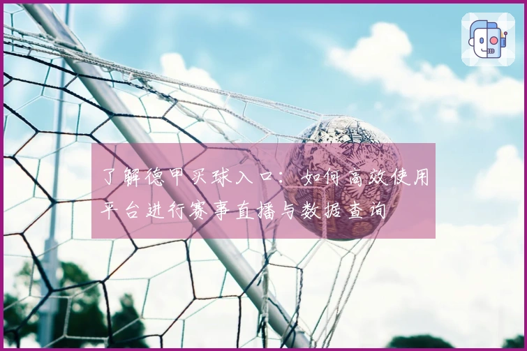 了解德甲买球入口：如何高效使用平台进行赛事直播与数据查询