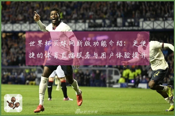 世界杯买球网新版功能介绍:更便捷的体育直播服务与用户体验提升