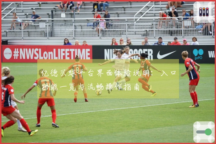 亿德买球平台界面体验说明：入口功能一览与流畅操作指南