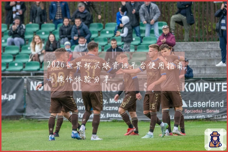 2026世界杯买球资讯平台使用指南与操作体验分享