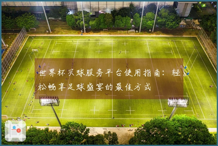 世界杯买球服务平台使用指南：轻松畅享足球盛宴的最佳方式