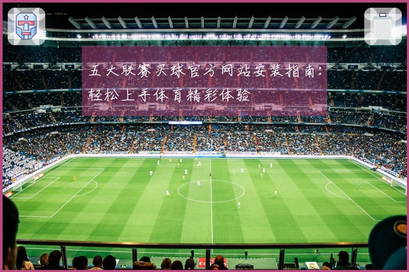 五大联赛买球官方网站安装指南：轻松上手体育精彩体验