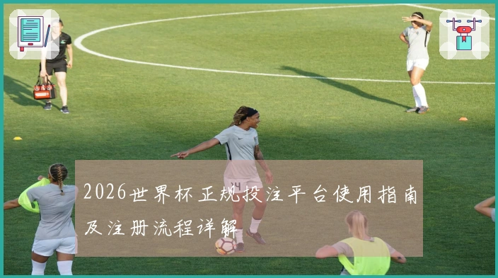 2026世界杯正规投注平台使用指南及注册流程详解